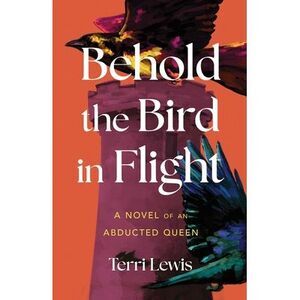 Behold the Bird in Flight: A Novel of an Abducted Queen -- Terri Lewis